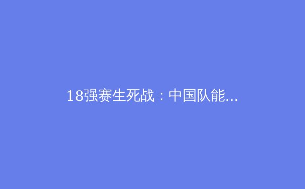 18强赛生死战：中国队能否绝地求生？专家深度解析 - 4